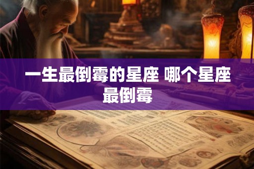 一生最倒霉的星座 哪个星座最倒霉 一生最倒霉的星座 哪个星座最倒霉