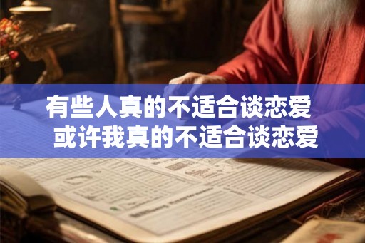 有些人真的不适合谈恋爱  或许我真的不适合谈恋爱