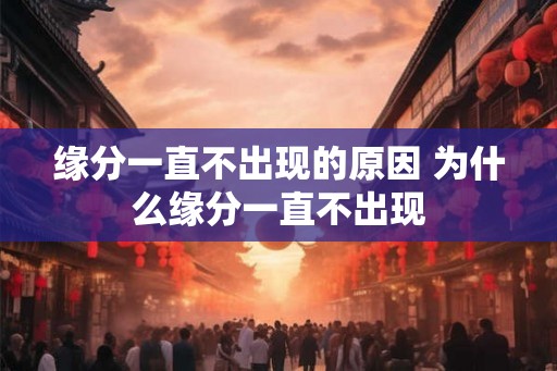 缘分一直不出现的原因 为什么缘分一直不出现 缘分一直不出现的原因 为什么缘分一直不出现