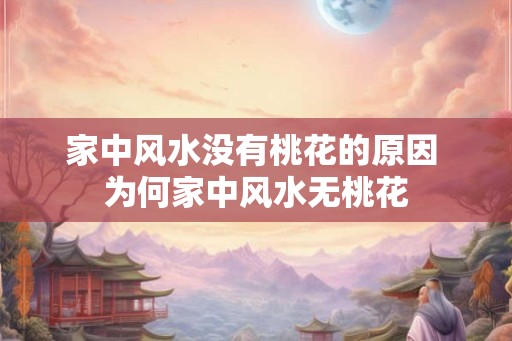 家中风水没有桃花的原因 为何家中风水无桃花
