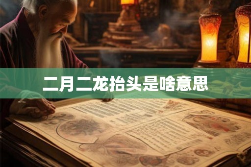二月二龙抬头是啥意思