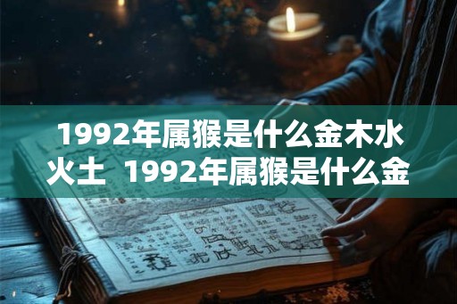 1992年属猴是什么金木水火土  1992年属猴是什么金命还是水命