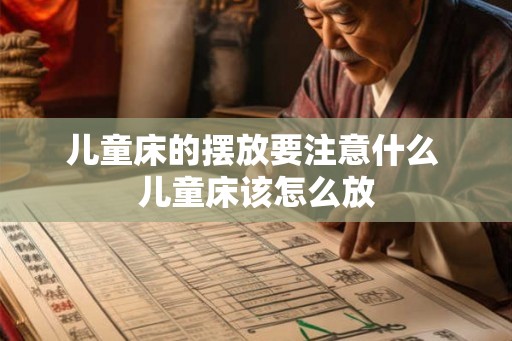 儿童床的摆放要注意什么 儿童床该怎么放 儿童床的摆放要注意什么 儿童床该怎么放