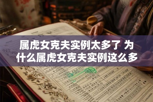 属虎女克夫实例太多了 为什么属虎女克夫实例这么多 属虎女克夫实例太多了 为什么属虎女克夫实例这么多