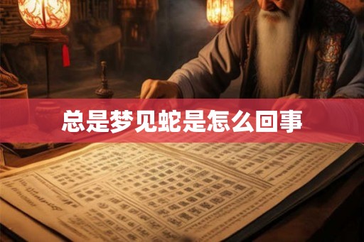 总是梦见蛇是怎么回事 总是梦见蛇是怎么回事