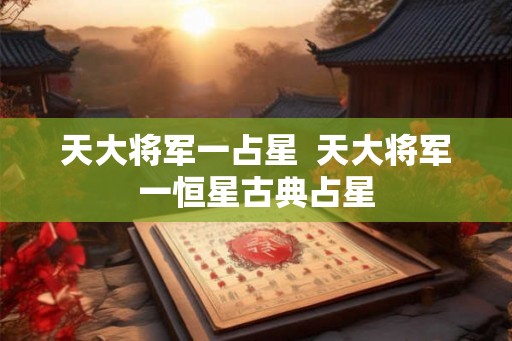 天大将军一占星 天大将军一恒星古典占星 天大将军一占星 天大将军一恒星古典占星