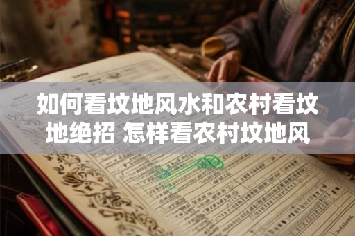 如何看坟地风水和农村看坟地绝招 怎样看农村坟地风水