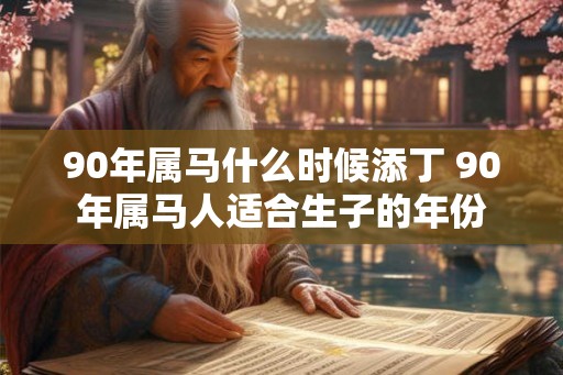 90年属马什么时候添丁 90年属马人适合生子的年份