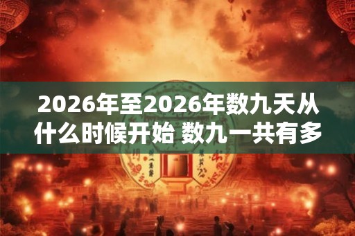 2026年至2026年数九天从什么时候开始 数九一共有多少天 2026年至2026年数九天从什么时候开始 数九一共有多少天