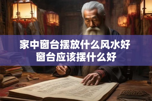 家中窗台摆放什么风水好 窗台应该摆什么好