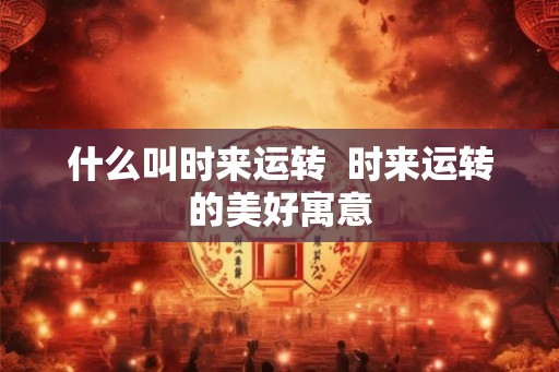 什么叫时来运转  时来运转的美好寓意
