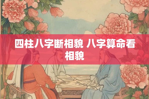 四柱八字断相貌 八字算命看相貌
