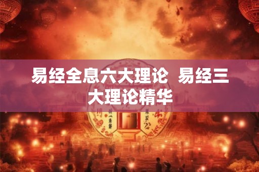 易经全息六大理论  易经三大理论精华