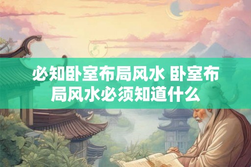 必知卧室布局风水 卧室布局风水必须知道什么