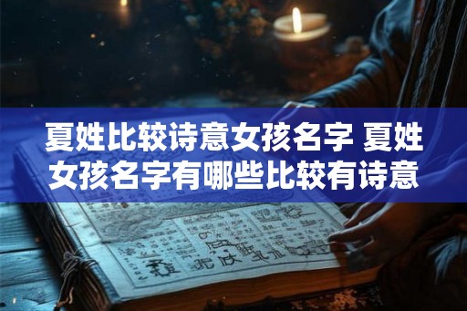夏姓比较诗意女孩名字 夏姓女孩名字有哪些比较有诗意