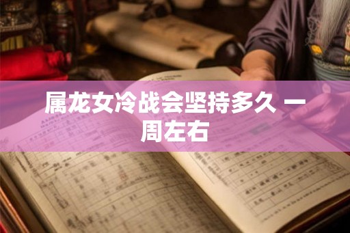 属龙女冷战会坚持多久 一周左右