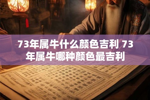 73年属牛什么颜色吉利 73年属牛哪种颜色最吉利