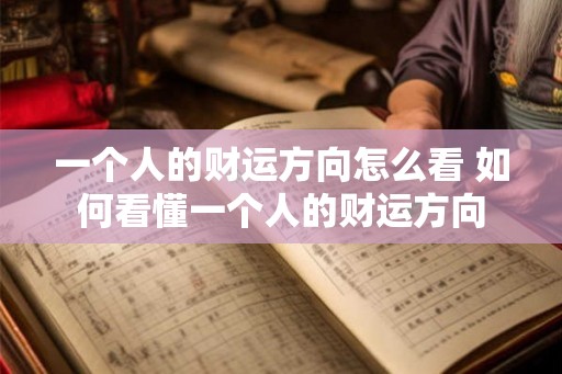 一个人的财运方向怎么看 如何看懂一个人的财运方向 一个人的财运方向怎么看 如何看懂一个人的财运方向