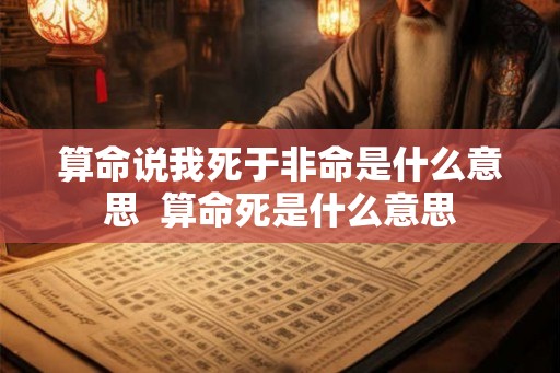 算命说我死于非命是什么意思  算命死是什么意思