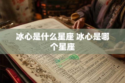 冰心是什么星座 冰心是哪个星座