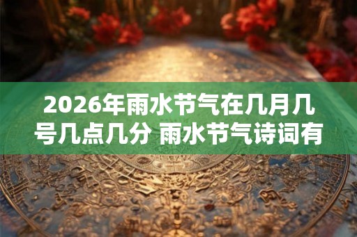 2026年雨水节气在几月几号几点几分 雨水节气诗词有哪些