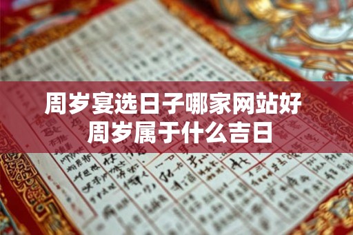 周岁宴选日子哪家网站好 周岁属于什么吉日 周岁宴选日子哪家网站好 周岁属于什么吉日
