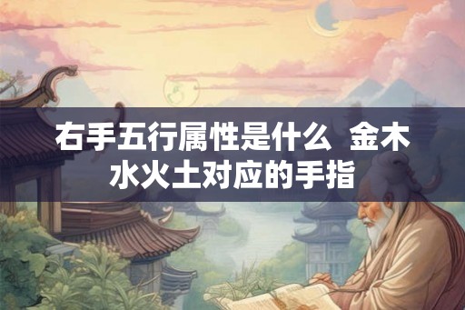 右手五行属性是什么 金木水火土对应的手指 右手五行属性是什么 金木水火土对应的手指