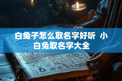 白兔子怎么取名字好听  小白兔取名字大全