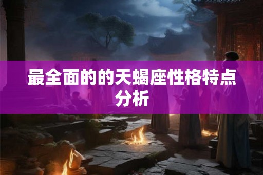 最全面的的天蝎座性格特点分析