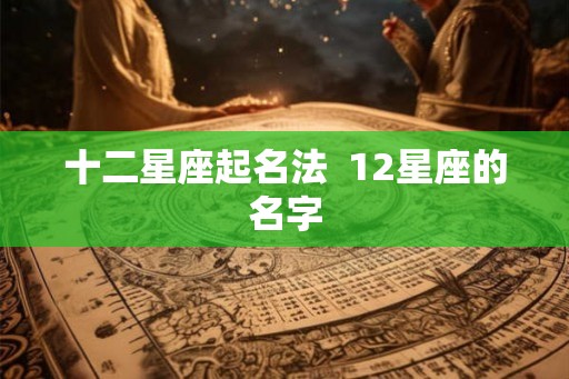 十二星座起名法  12星座的名字
