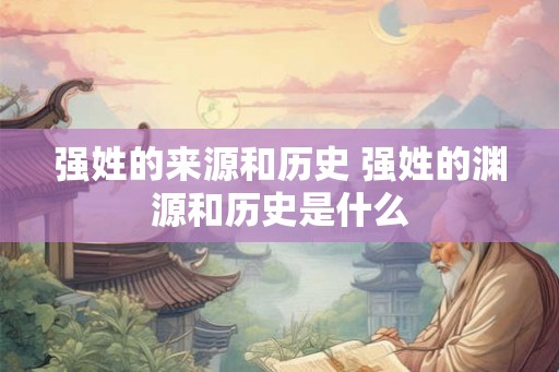 强姓的来源和历史 强姓的渊源和历史是什么 强姓的来源和历史 强姓的渊源和历史是什么