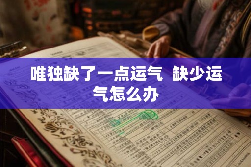 唯独缺了一点运气  缺少运气怎么办