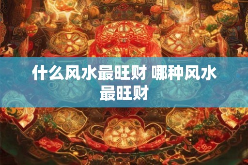 什么风水最旺财 哪种风水最旺财