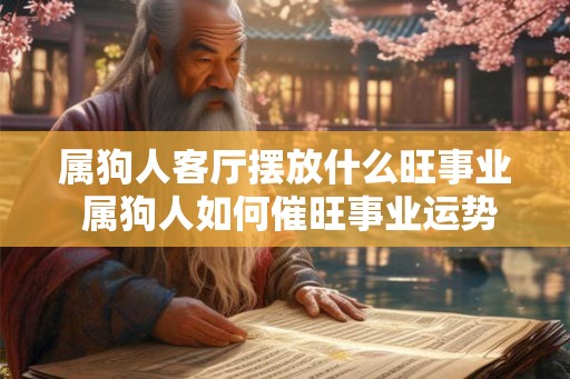 属狗人客厅摆放什么旺事业 属狗人如何催旺事业运势