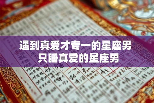 遇到真爱才专一的星座男  只睡真爱的星座男