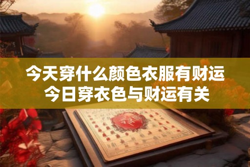 今天穿什么颜色衣服有财运 今日穿衣色与财运有关