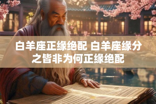 白羊座正缘绝配 白羊座缘分之皆非为何正缘绝配