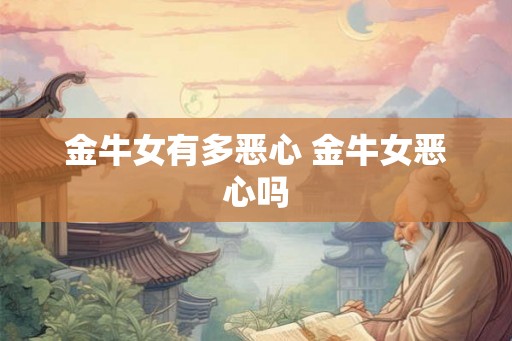 金牛女有多恶心 金牛女恶心吗