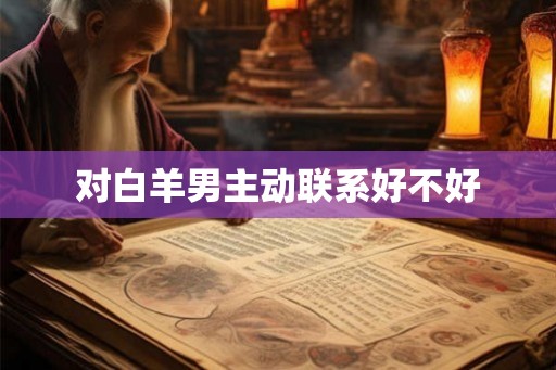 对白羊男主动联系好不好