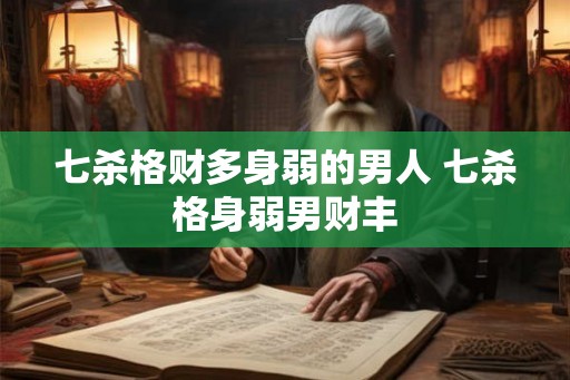 七杀格财多身弱的男人 七杀格身弱男财丰