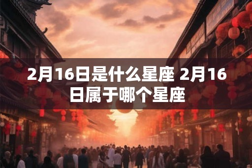 2月16日是什么星座 2月16日属于哪个星座