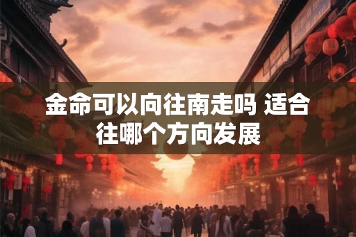 金命可以向往南走吗 适合往哪个方向发展
