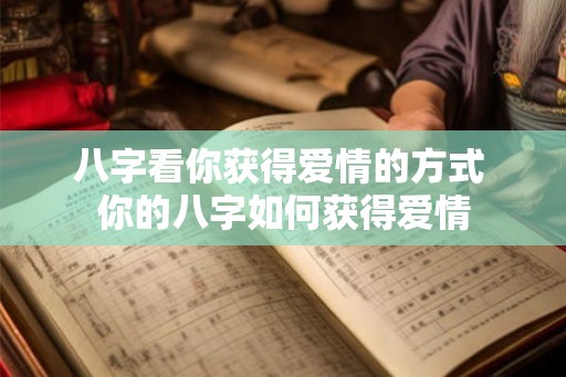 八字看你获得爱情的方式 你的八字如何获得爱情