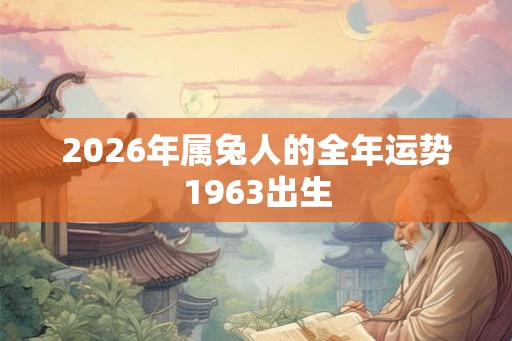 2026年属兔人的全年运势1963出生