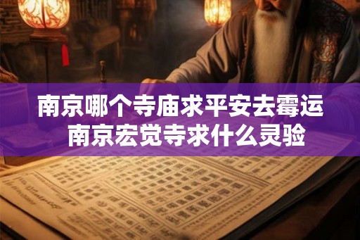 南京哪个寺庙求平安去霉运 南京宏觉寺求什么灵验 南京哪个寺庙求平安去霉运 南京宏觉寺求什么灵验