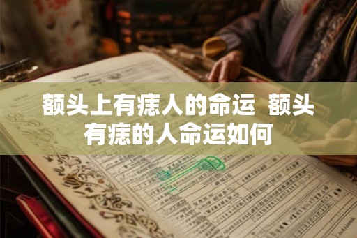 额头上有痣人的命运  额头有痣的人命运如何