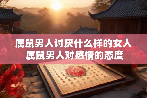 属鼠男人讨厌什么样的女人 属鼠男人对感情的态度