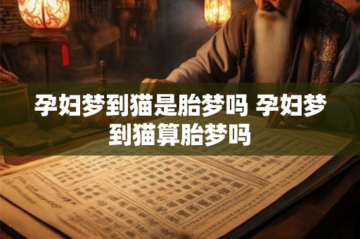 孕妇梦到猫是胎梦吗 孕妇梦到猫算胎梦吗