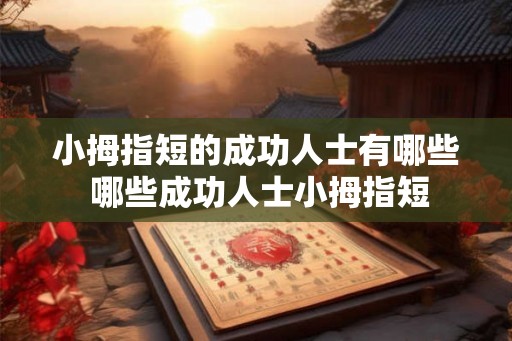 小拇指短的成功人士有哪些 哪些成功人士小拇指短