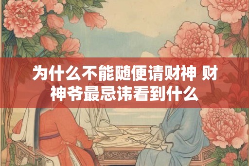 为什么不能随便请财神 财神爷最忌讳看到什么